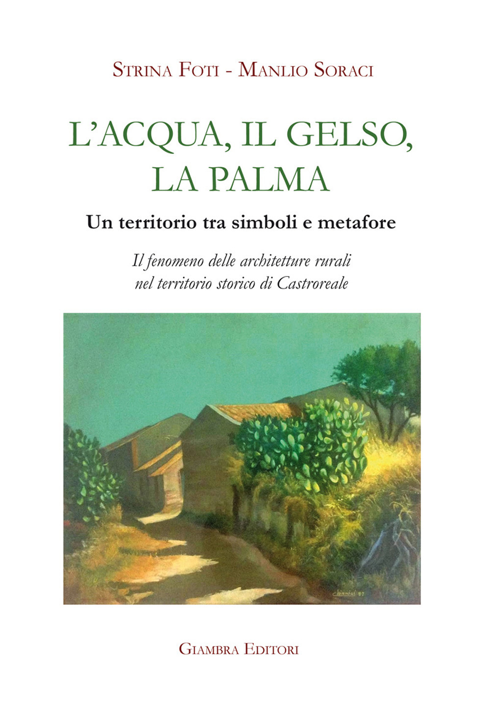 L'acqua, il gelso, la palma. Un territorio tra simboli e metafore. Il fenomeno delle architetture rurali nel territorio storico di Castroreale. Ediz. illustrata