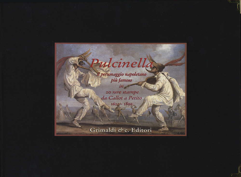 Pulcinella. Il personaggio napoletano più famoso in venti rare stampe da Callot a Petito (1622-1899). Ediz. illustrata