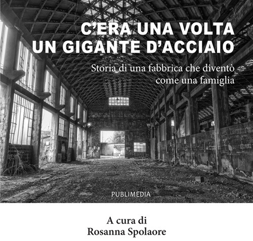 C'era una volta un gigante d'acciaio. Storia di una fabbrica che diventò come una famiglia