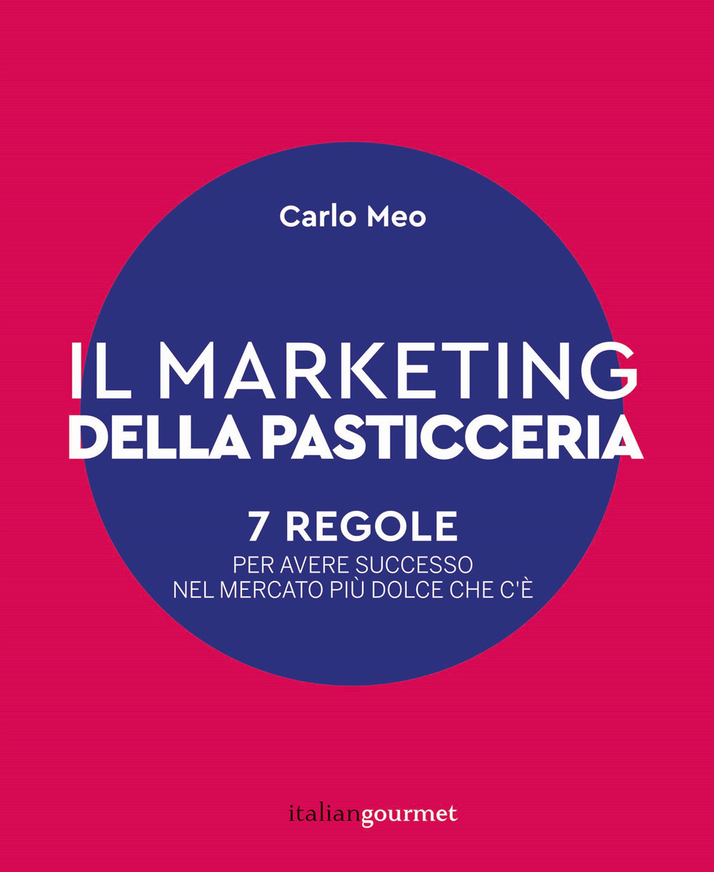 Il marketing della pasticceria. 7 regole per avere successo nel mercato più dolce che c'è