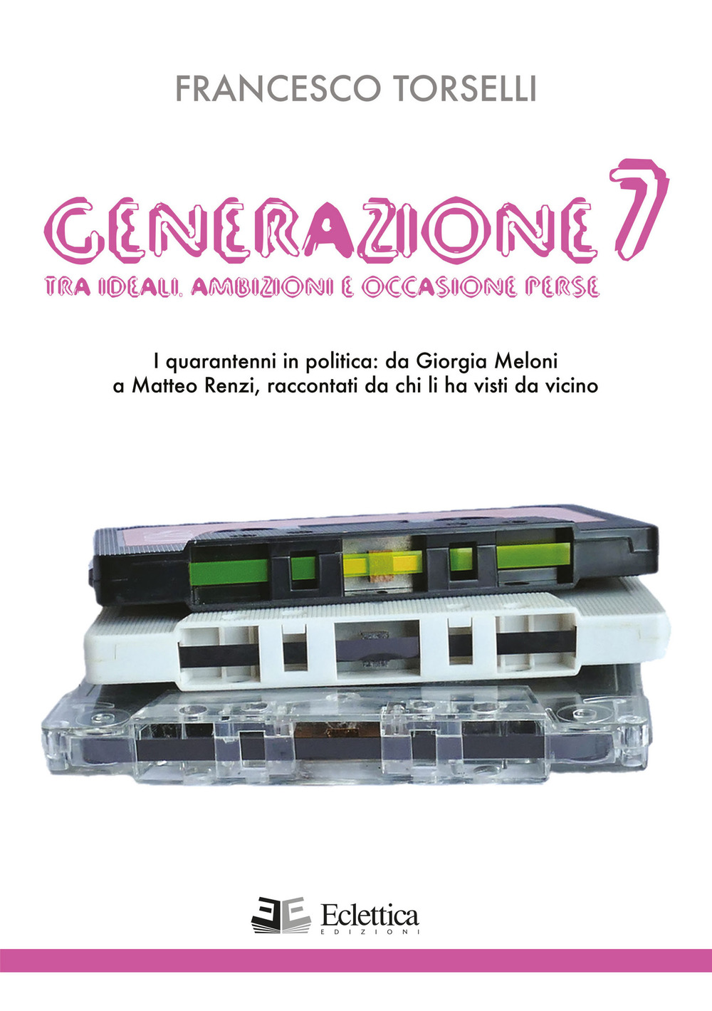 Generazione 7. Tra ideali, ambizioni e occasioni perse. I quarantenni in politica: da Giorgia Meloni a Matteo Renzi, raccontati da chi li ha visti da vicino