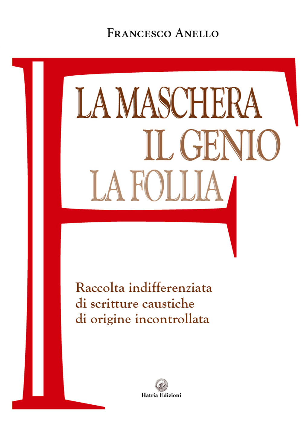 La maschera, il genio, la follia. Raccolta indifferenziata di scritture caustiche di origine incontrollata