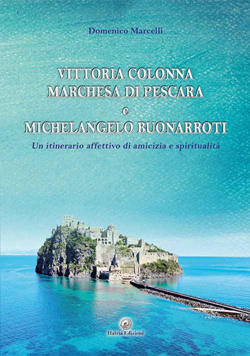 Vittoria Colonna Marchesa di Pescara e Michelangelo Buonarroti. Un itinerario affettivo di amicizia e spiritualità