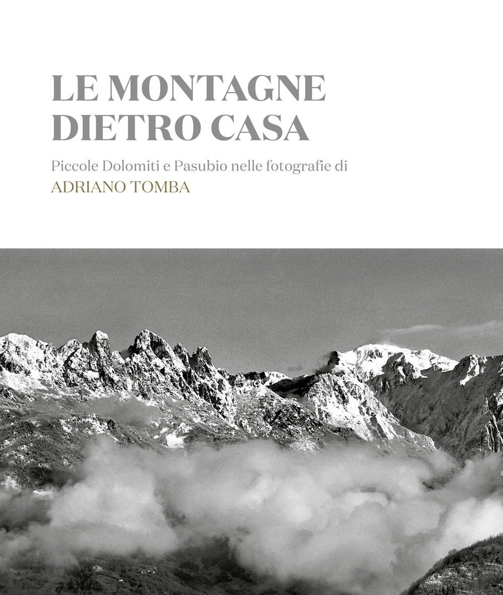 Le montagne dietro casa. Piccole Dolomiti e Pasubio nelle fotografie di Adriano Tomba. Ediz. italiana e inglese