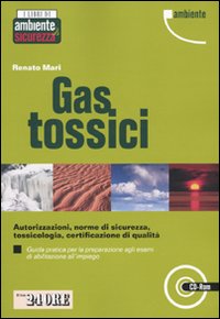 Gas tossici. Autorizzazioni, norme di sicurezza, tossicologia, certificazione di qualità. Guida pratica per la preparazione agli esami di abilitazione.. Con CD-ROM