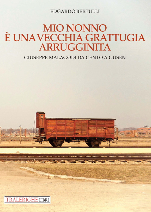 Mio nonno è una vecchia grattugia arrugginita. Giuseppe Malagodi: da Cento a Gusen