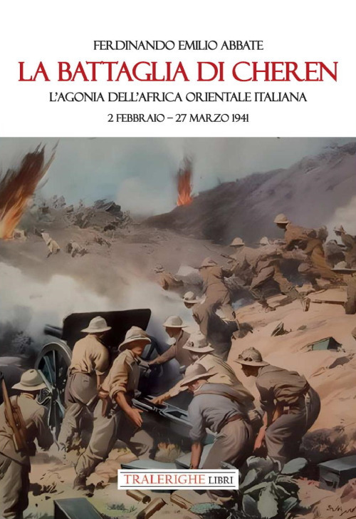 La battaglia di Cheren. L'agonia dell'Africa Orientale Italiana. 2 febbraio-27 marzo 1941