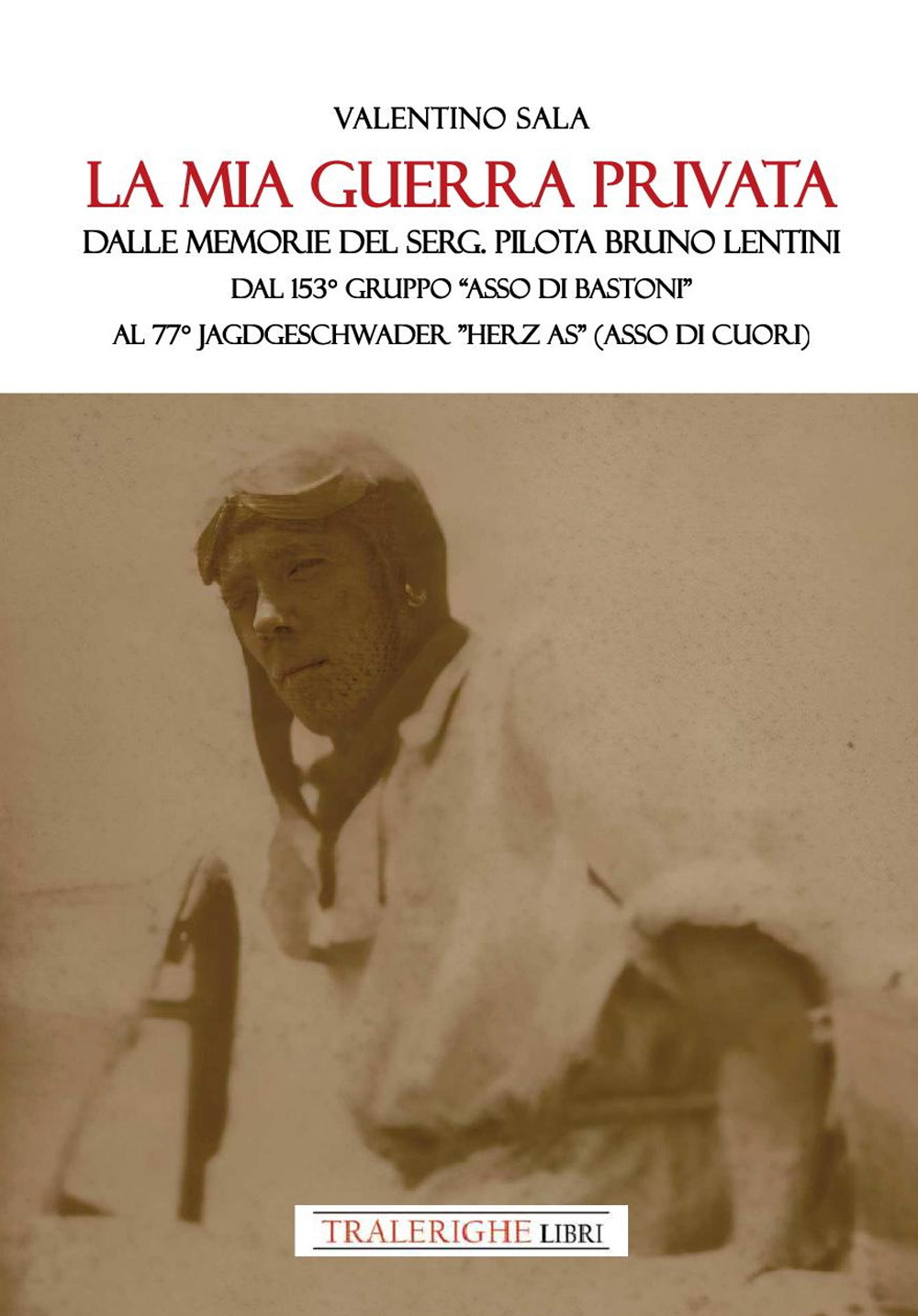 La mia guerra privata. Dalle memorie del serg. pilota Bruno Lentini. Dal 153° gruppo «Asso di bastoni» al 77° Jagdgeschwader «Herz As» (Asso di cuori)