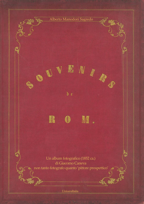 Souvenirs de Rom. Un album fotografico (1852 ca.) di Giacomo Caneva non tanto fotografo quanto «pittore prospettico». Ediz. illustrata