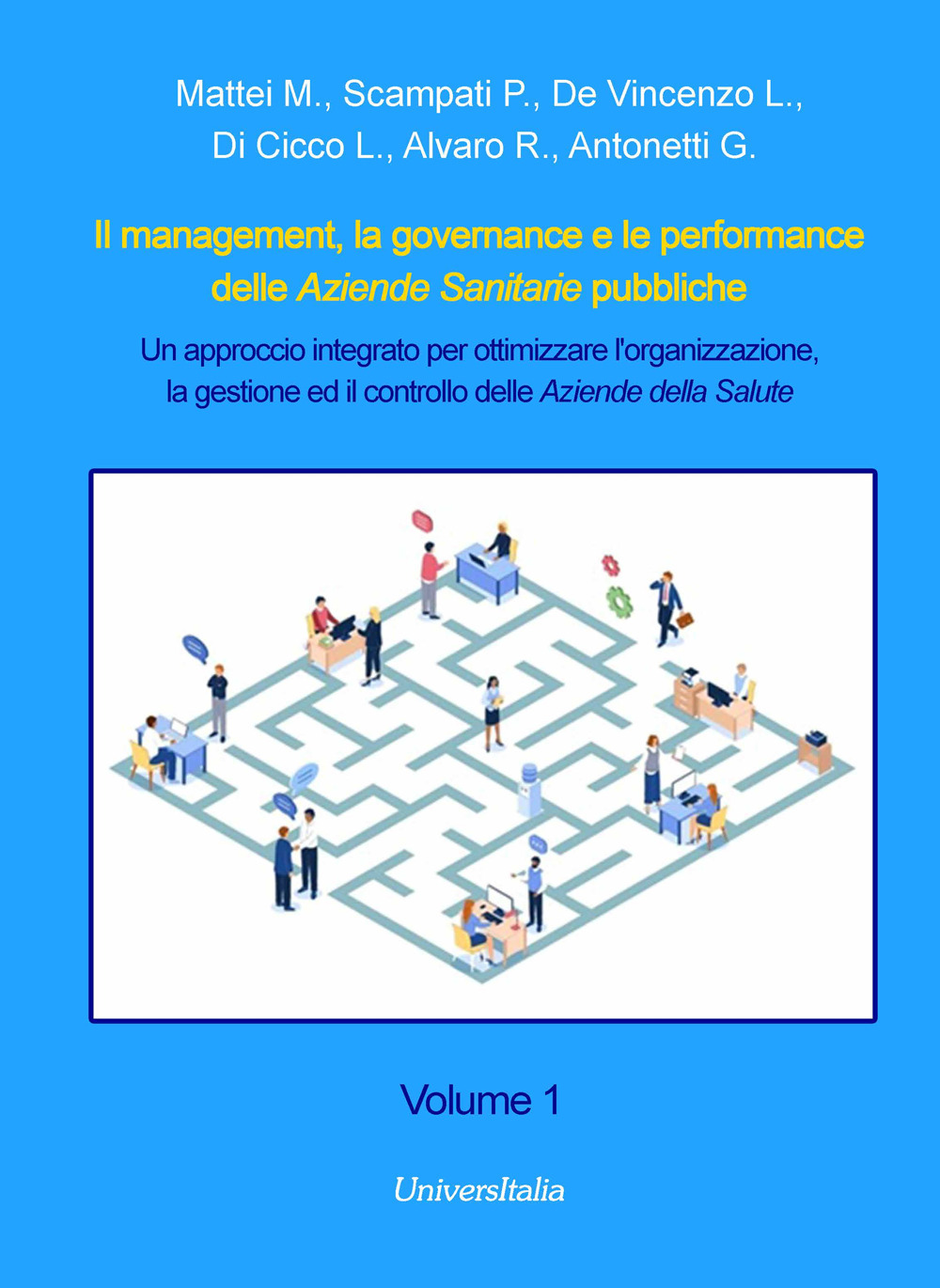 Il management, la governance e le performance delle Aziende Sanitarie pubbliche. Un approccio integrato per ottimizzare l'organizzazione, la gestione ed il controllo delle Aziende della Salute. Vol. 1