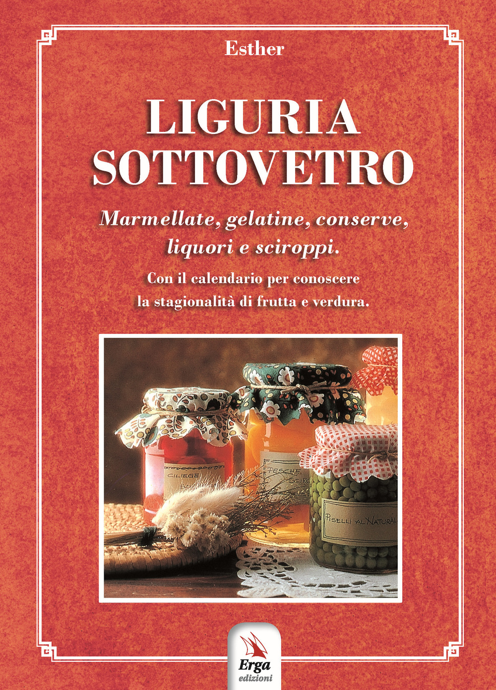 Liguria sottovetro. Marmellate, gelatine, conserve, liquori e sciroppi. Con il calendario per riconoscere la stagionalità di frutta e verdura