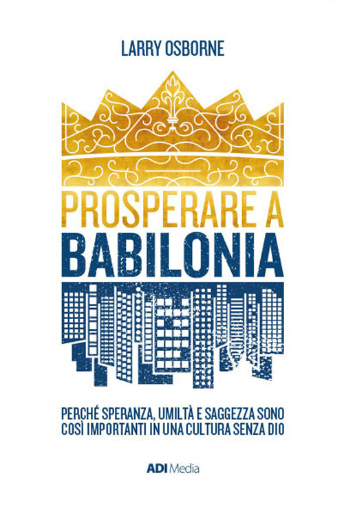 Prosperare a Babilonia. Perché speranza, umiltà e saggezza sono così importanti in una cultura senza Dio. Nuova ediz.