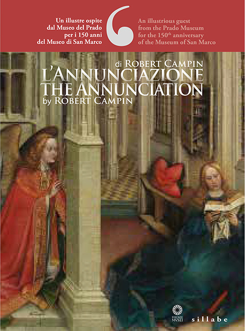 L'Annunciazione di Robert Campin. Un illustre ospite dal Museo del Prado per i 150 anni del Museo di San Marco-The Annunciation by Robert Campin. An illustrious guest from the Prado Museum for the 150th anniversary of the Museum of San Marco. Ediz. biling