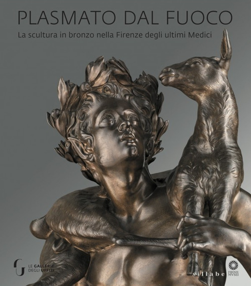 Plasmato dal fuoco. La scultura in bronzo nella Firenze degli ultimi Medici. Ediz. illustrata