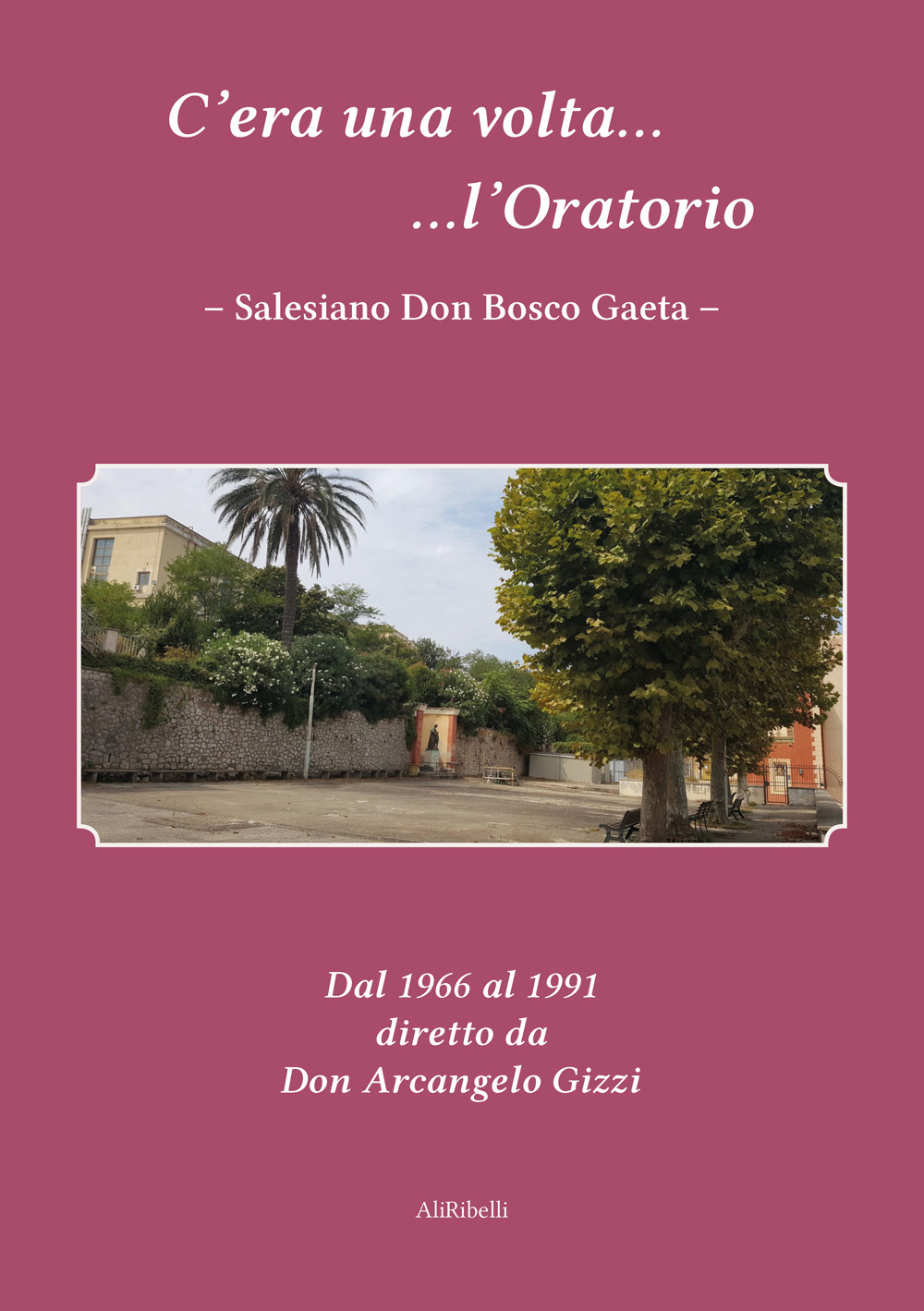 C'era una volta l'Oratorio Salesiano Don Bosco Gaeta. Dal 1966 al 1991 diretto da Don Arcangelo Gizzi