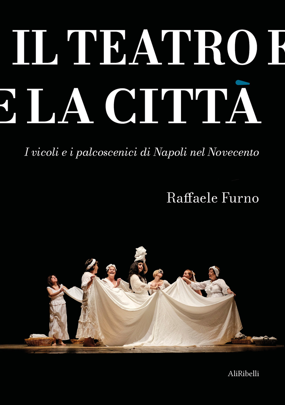 Il teatro e la città. I vicoli e i palcoscenici di Napoli nel Novecento