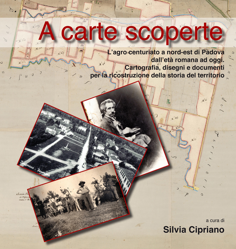 A carte scoperte. L'agro centuriato a nord-est di Padova dall'età romana ad oggi. Cartografia, disegni e documenti per la ricostruzione della storia del territorio