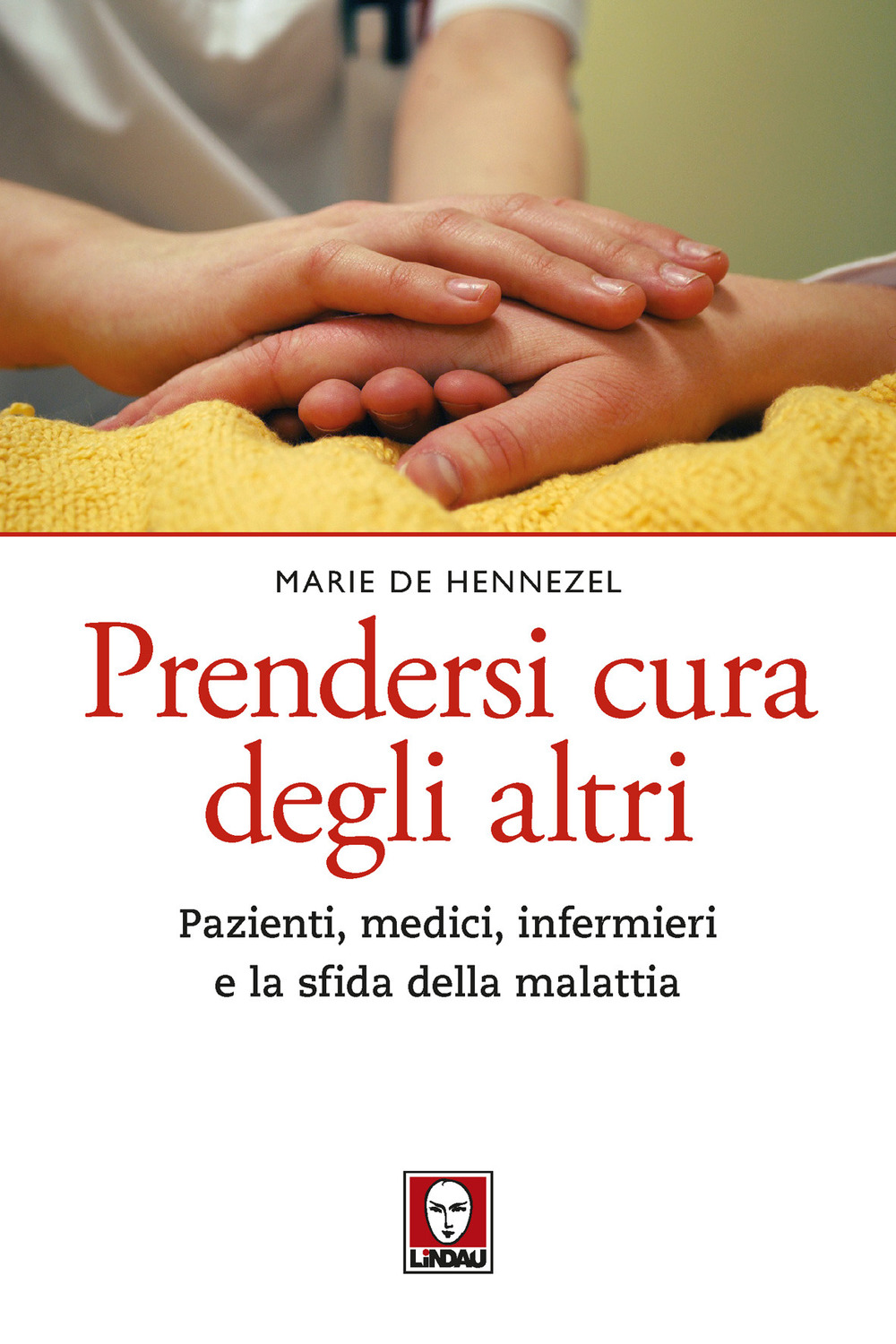 Prendersi cura degli altri. Pazienti, medici, infermieri e la sfida della malattia. Nuova ediz.