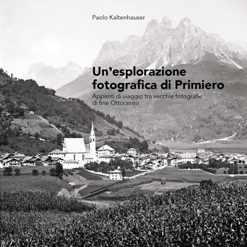 Un'esplorazione fotografica di Primiero. Appunti di viaggio tra vecchie fotografie di fine Ottocento