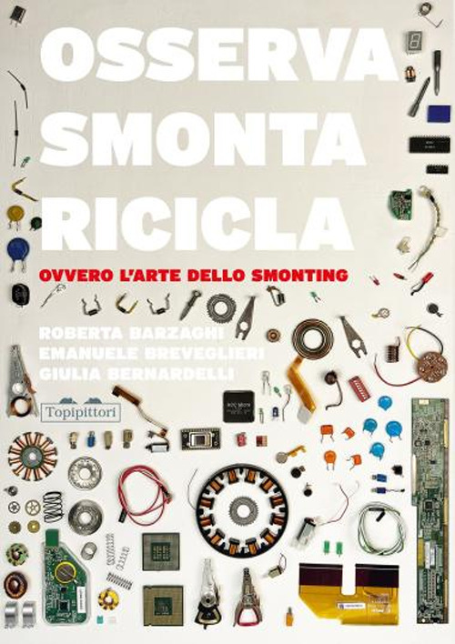 Osserva, smonta, ricicla. Ovvero l'arte dello smonting. Ediz. a colori