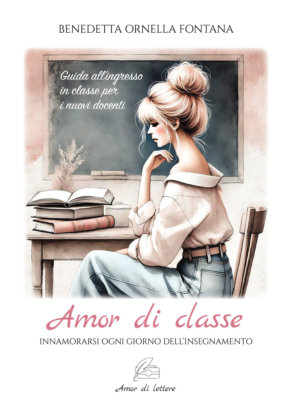 Amor di classe. Innamorarsi ogni giorno dell'insegnamento. Guida all'ingresso in classe per i nuovi docenti