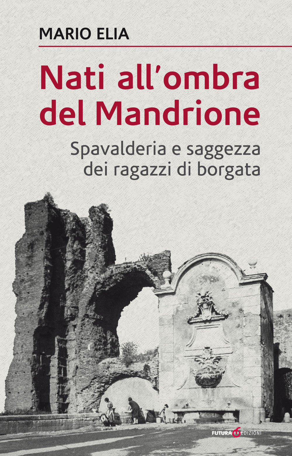 Nati all'ombra del Mandrione. Spavalderia e saggezza dei ragazzi di borgata