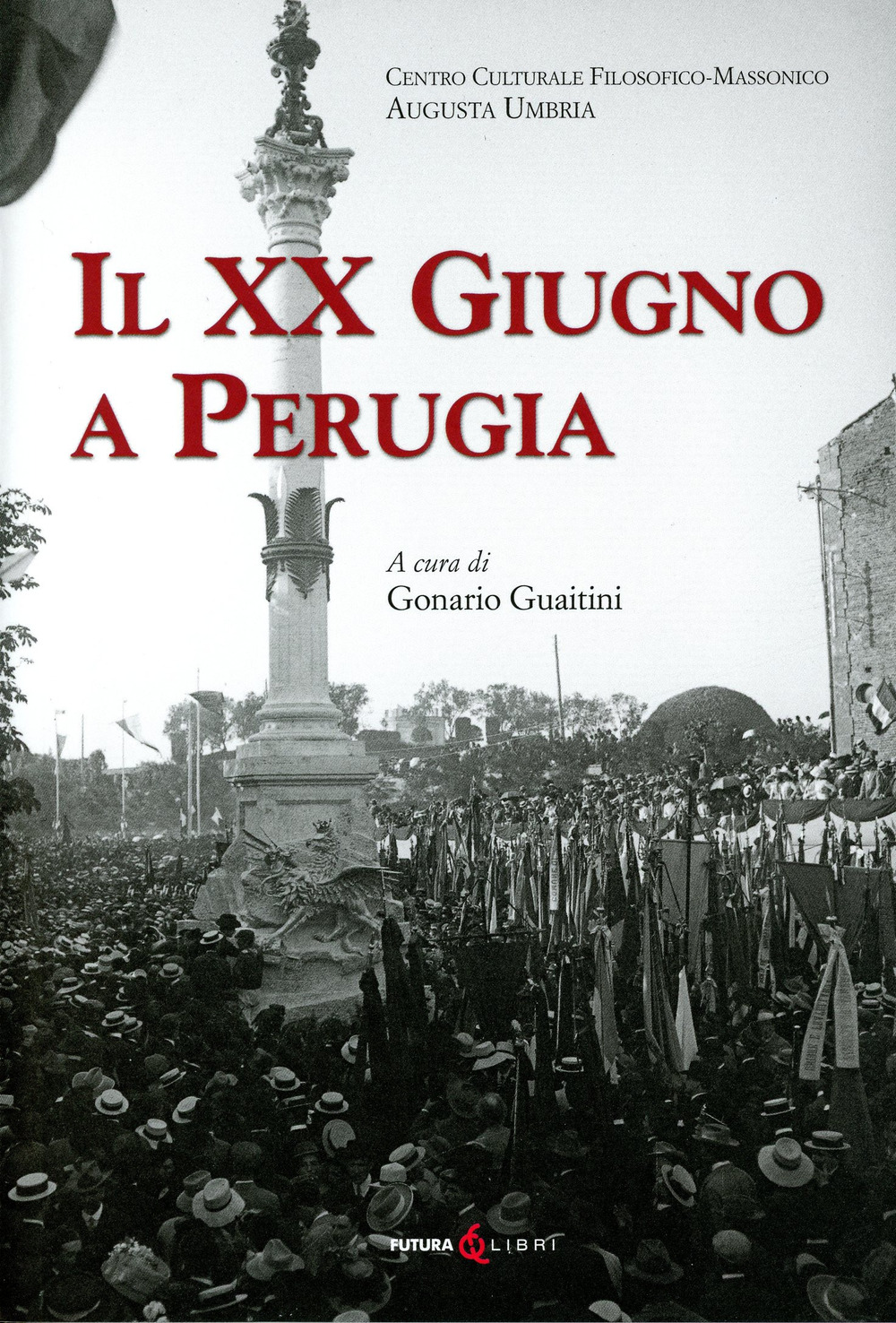 Il XX Giugno a Perugia. Storia della Presa di Perugia nel 1859 Fatti di Perugia. Discorso per l'inaugurazione del Monumento a ricordo del 20 Giugno 1859 in Perugia di Francesco Guardabassi