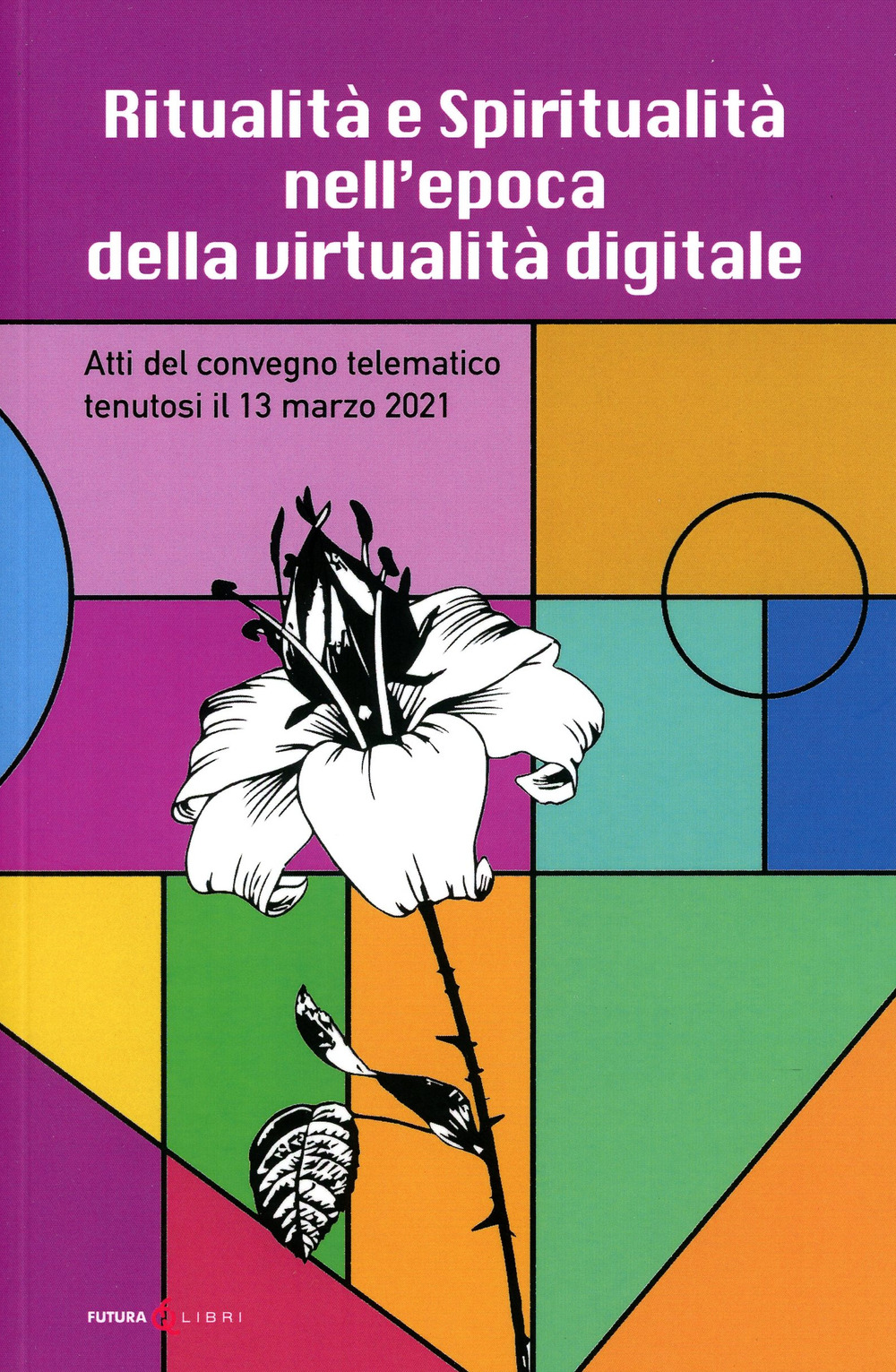 Ritualità e spiritualità nell'epoca della virtualità digitale. Atti del Convegno telematico tenutosi il 13 marzo 2021