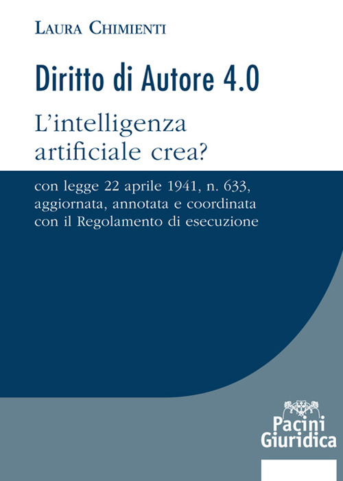 Diritto d'autore 4.0. L'intelligenza artificiale crea? Con Legge 22 aprile 1941, n. 633, aggiornata, annotata e coordinata con il Regolamento di esecuzione