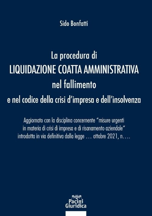 La procedura di liquidazione coatta amministrativa nel fallimento e nel Codice della Crisi d'Impresa e dell'Insolvenza. Aggiornato con la disciplina concernente «misure urgenti in materia di crisi di impresa e di risanamento aziendale» introdotta in via d