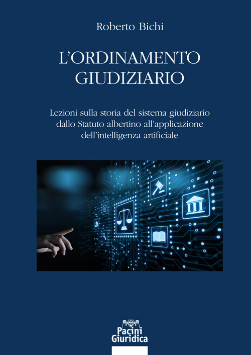 L'ordinamento giudiziario. Lezioni sulla storia del sistema giudiziario dallo Statuto albertino all'applicazione dell'intelligenza artificiale