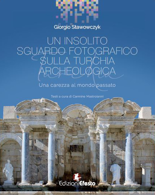 Un insolito sguardo fotografico sulla Turchia archeologica. Una carezza al mondo passato. Ediz. illustrata