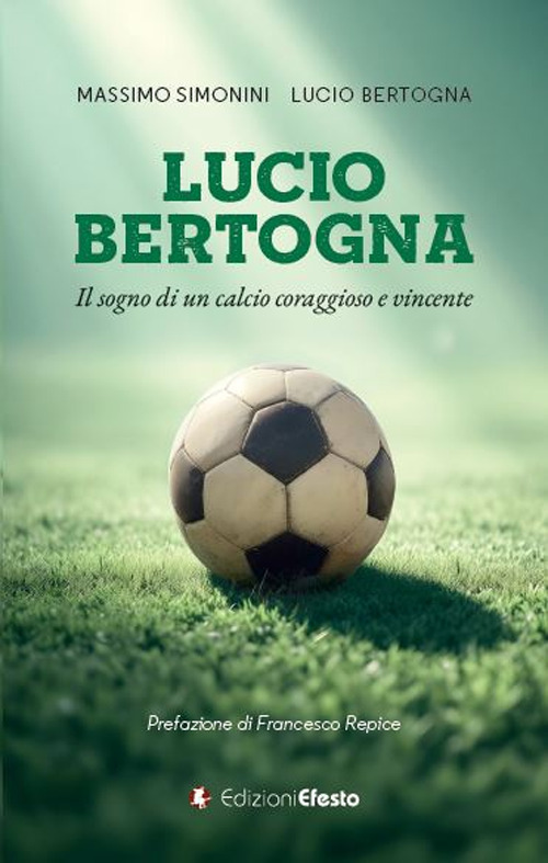 Lucio Bertogna. Il sogno di un calcio coraggioso e vincente