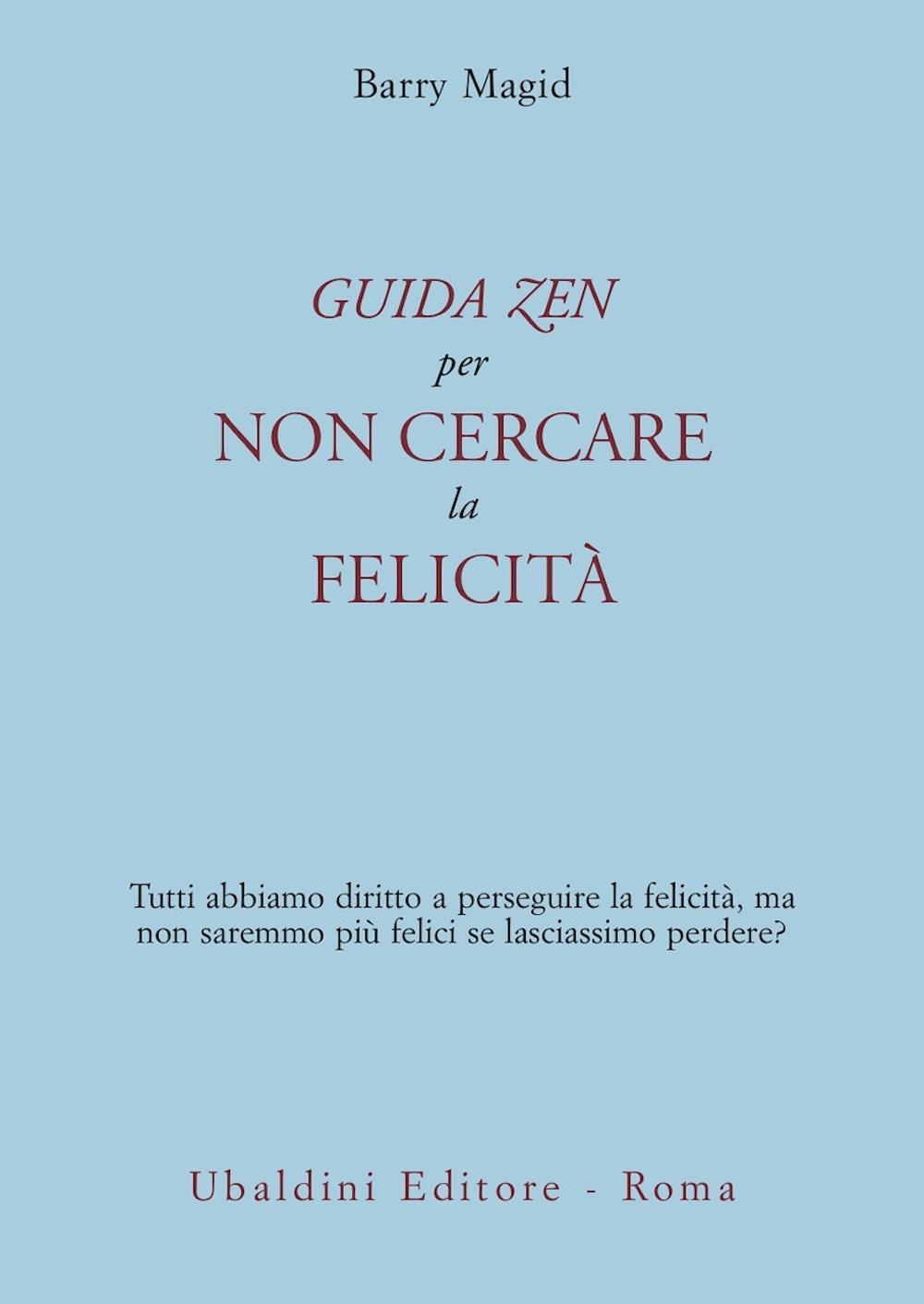 Una guida zen per non cercare la felicità. Tutti abbiamo diritto a perseguire la felicità, ma non saremmo più felici se lasciassimo perdere?