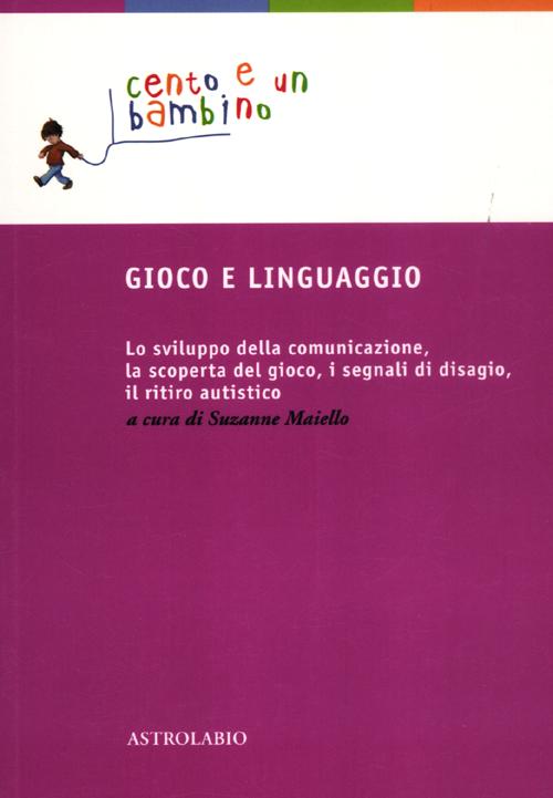 Gioco e linguaggio. Lo sviluppo della comunicazione, la scoperta del gioco, i segnali di disagio, il ritiro autistico