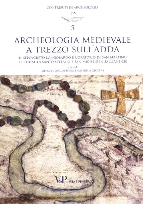 Archeologia medievale a Trezzo sull'Adda. Il sepolcreto longobardo e l'oratorio di san Martino. Le chiese di Santo Stefano e San Michele in Sallianense. Ediz. illustrata