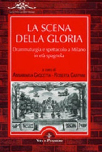 La scena della gloria. Drammaturgia e spettacolo a Milano in età spagnola