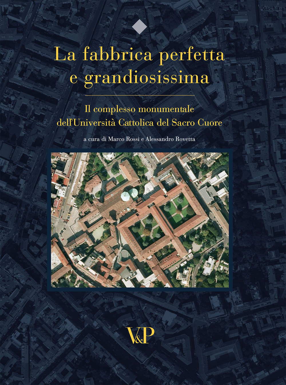 La fabbrica perfetta e grandiosissima. Il complesso monumentale dell'Università cattolica del Sacro Cuore. Ediz. illustrata