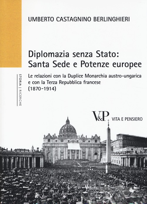 Diplomazia senza Stato: Santa Sede e potenze europee. Le relazioni con la Duplice Monarchia austro-ungarica e con la Terza Repubblica francese (1870-1914)