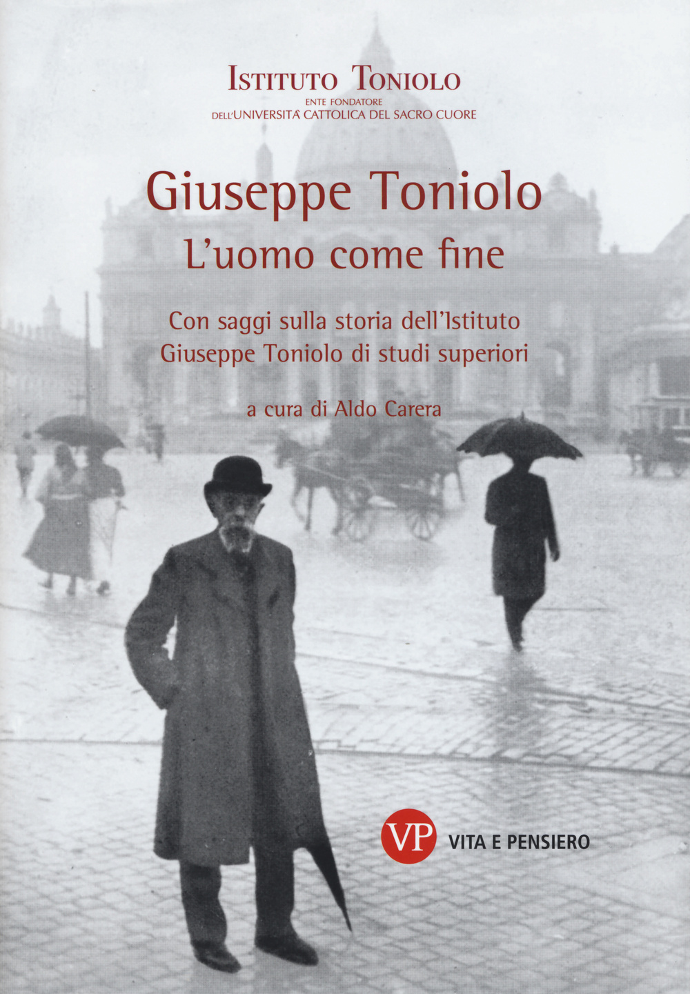 Giuseppe Toniolo. L'uomo come fine. Con saggi sulla storia dell'Istituto Giuseppe Toniolo di studi superiori