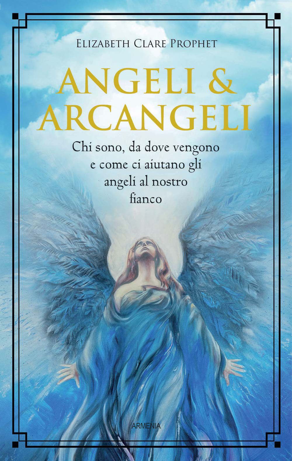 Angeli & arcangeli. Chi sono, da dove vengono e come ci aiutano gli angeli al nostro fianco