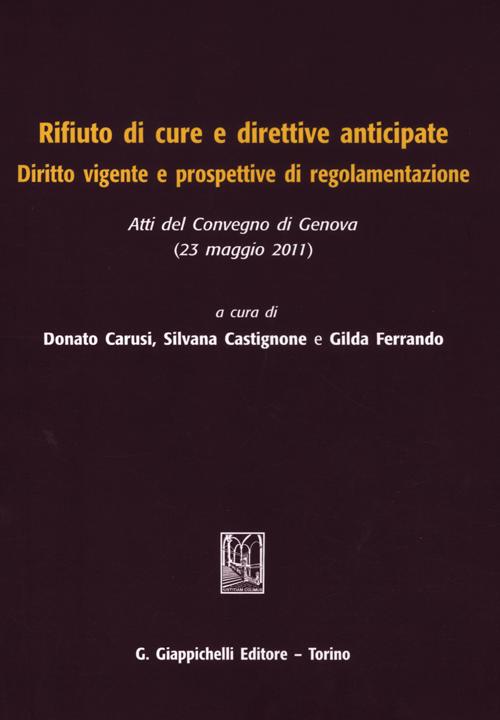 Rifiuto di cure e direttive anticipate. Diritto vigente e prospettive di regolamentazione. Atti del Convegno (Genova, 23 maggio 2011)