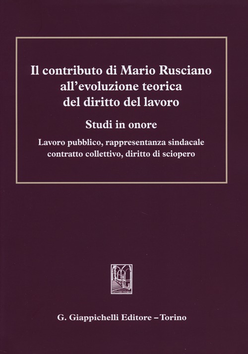 Il contributo di Mario Rusciano all'evoluzione teorica del diritto del lavoro. Studi in onore. Lavoro pubblico, rappresentanza sindacale, contratto collettivo...