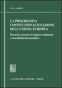 La progressiva costituzionalizzazione dell'Unione Europea. Percorsi e processi tra ipotesi costituenti e consolidamenti normativi