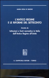 L'antico regime e le riforme del Settecento. Estratto da «Istituzioni e fonti normative in Italia dall'antico regime all'unità»