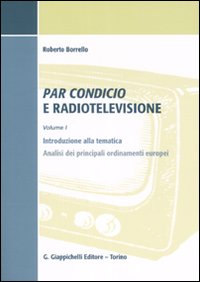 Par condicio e radiotelevisione. Vol. 1: Introduzione alla tematica, analisi dei principali ordinamenti europei