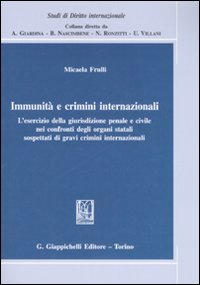 Immunità e crimini internazionali. L'esercizio della giurisdizione penale e civile nei confronti degli organi statali sospettati di gravi crimini internazionali