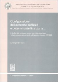 Configurazione dell'interesse pubblico e determinante finanziaria. Vol. 1: Gli effetti della introduzione dei primi tratti di federalismo fiscale sul sistema autonomistico-territoriale nella legislazione finanziaria 1999-2008