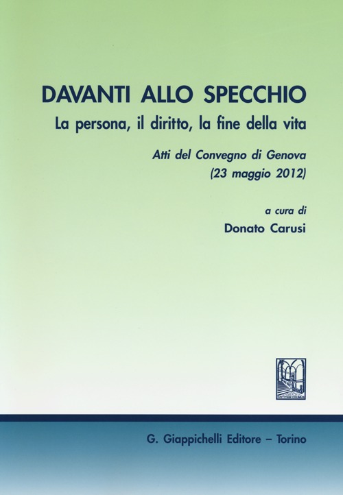 Davanti allo specchio. La persona, il diritto, la fine della vita. Atti del Convegno (Genova, 23 maggio 2012)