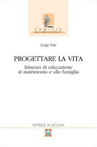 Progettare la vita. Itinerari di educazione al matrimonio e alla famiglia